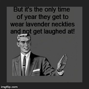 Kill Yourself Guy Meme | But it's the only time of year they get to wear lavender neckties and not get laughed at! | image tagged in memes,kill yourself guy | made w/ Imgflip meme maker