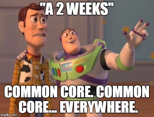 X, X Everywhere Meme | "A 2 WEEKS" COMMON CORE. COMMON CORE... EVERYWHERE. | image tagged in memes,x x everywhere | made w/ Imgflip meme maker