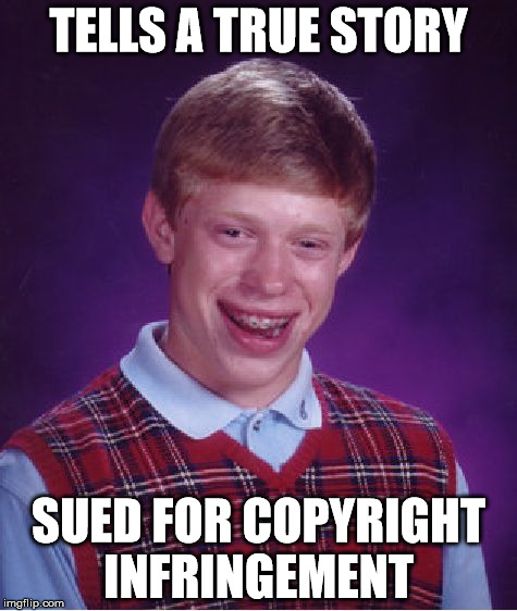 Bad Luck Brian | TELLS A TRUE STORY; SUED FOR COPYRIGHT INFRINGEMENT | image tagged in memes,bad luck brian | made w/ Imgflip meme maker