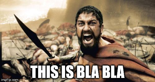 Sparta Leonidas |  THIS IS BLA BLA | image tagged in memes,sparta leonidas | made w/ Imgflip meme maker