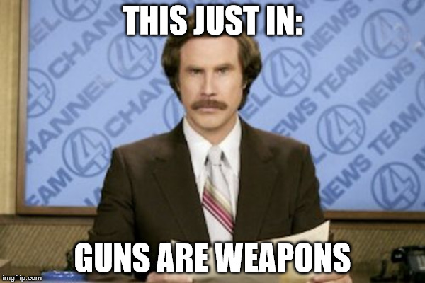  THIS JUST IN:; GUNS ARE WEAPONS | made w/ Imgflip meme maker