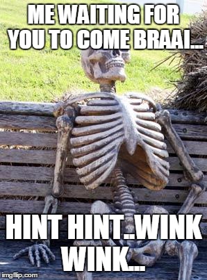 Waiting Skeleton | ME WAITING FOR YOU TO COME BRAAI... HINT HINT..WINK WINK... | image tagged in memes,waiting skeleton | made w/ Imgflip meme maker