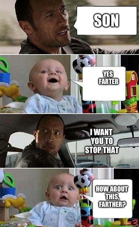 THE ROCK DRIVING BABY | SON; YES FARTER; I WANT YOU TO STOP THAT; HOW ABOUT THIS, FARTHER? | image tagged in the rock driving baby | made w/ Imgflip meme maker
