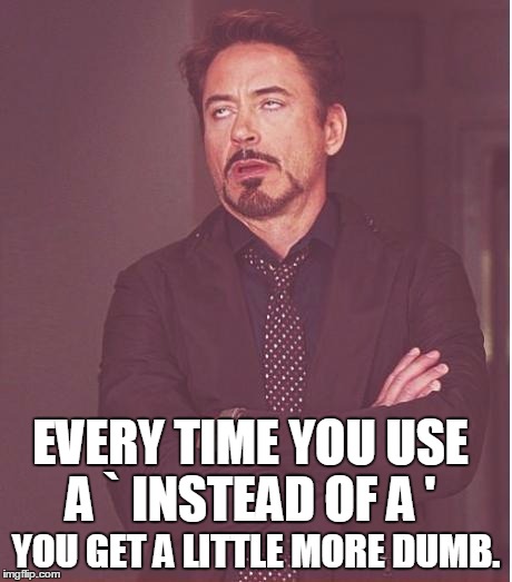 Face You Make Robert Downey Jr Meme | EVERY TIME YOU USE A ` INSTEAD OF A ' YOU GET A LITTLE MORE DUMB. | image tagged in memes,face you make robert downey jr | made w/ Imgflip meme maker