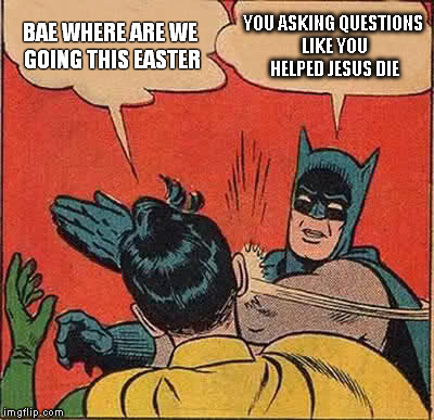 Batman Slapping Robin | BAE WHERE ARE WE GOING THIS EASTER; YOU ASKING QUESTIONS LIKE YOU HELPED JESUS DIE | image tagged in memes,batman slapping robin | made w/ Imgflip meme maker