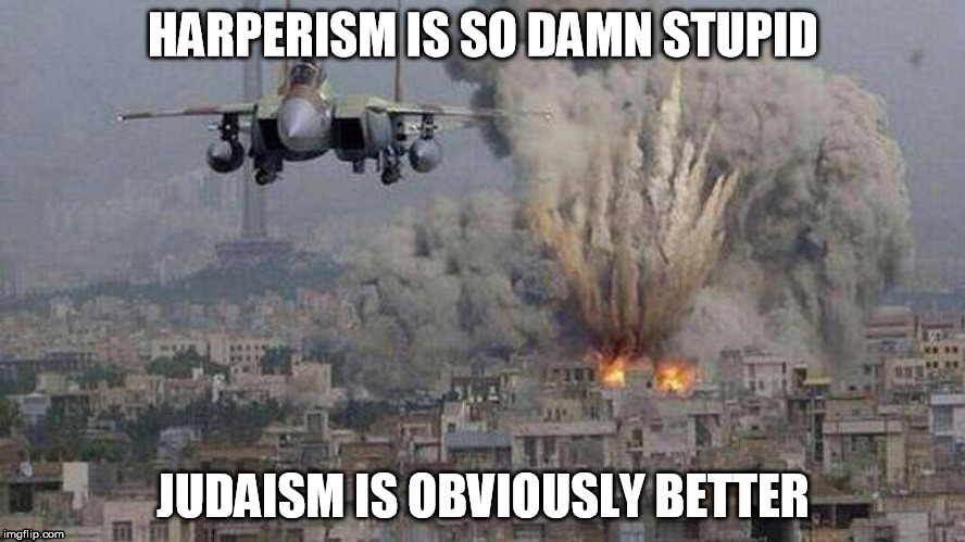 Damn Harpers  | HARPERISM IS SO DAMN STUPID; JUDAISM IS OBVIOUSLY BETTER | image tagged in jew jets,jew money,jew bombs | made w/ Imgflip meme maker