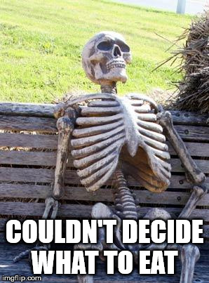 Waiting Skeleton Meme | COULDN'T DECIDE WHAT TO EAT | image tagged in memes,waiting skeleton | made w/ Imgflip meme maker