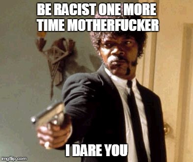 Say That Again I Dare You Meme | BE RACIST ONE MORE TIME MOTHERF**KER I DARE YOU | image tagged in memes,say that again i dare you | made w/ Imgflip meme maker