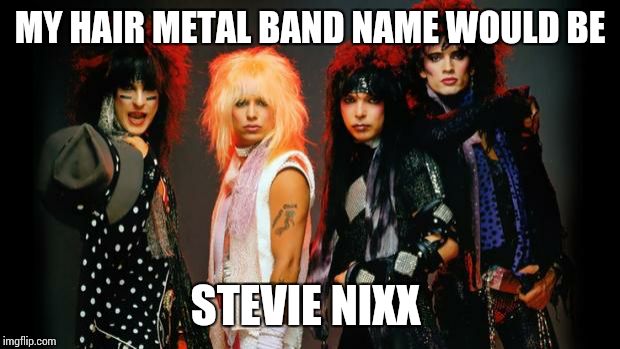 hair bands | MY HAIR METAL BAND NAME WOULD BE; STEVIE NIXX | image tagged in hair bands | made w/ Imgflip meme maker