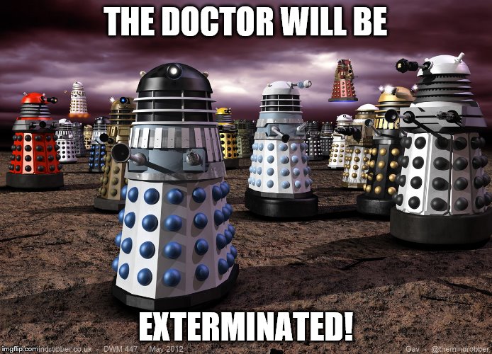 THE DOCTOR WILL BE EXTERMINATED! | image tagged in every dalek ever | made w/ Imgflip meme maker