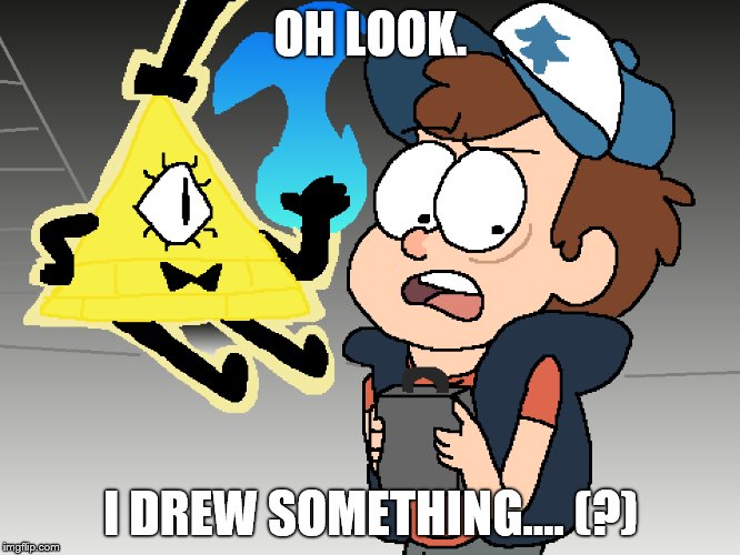 Hello again. | OH LOOK. I DREW SOMETHING.... (?) | image tagged in gravity falls | made w/ Imgflip meme maker