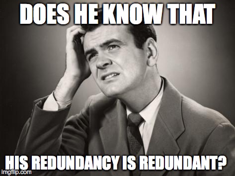 DOES HE KNOW THAT HIS REDUNDANCY IS REDUNDANT? | made w/ Imgflip meme maker