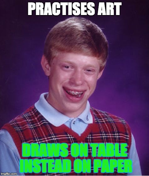 Bad Luck Brian Meme | PRACTISES ART; DRAWS ON TABLE INSTEAD ON PAPER | image tagged in memes,bad luck brian | made w/ Imgflip meme maker
