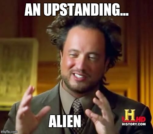 Ancient Aliens Meme | AN UPSTANDING... ALIEN | image tagged in memes,ancient aliens | made w/ Imgflip meme maker