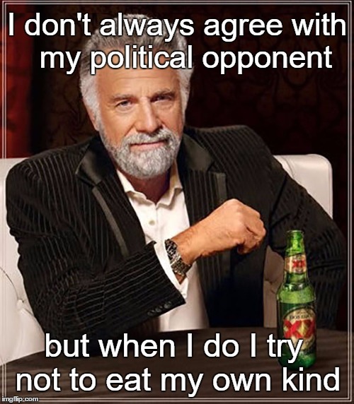 Interesting Democrat | I don't always agree with  my political opponent; but when I do I try not to eat my own kind | image tagged in hillary fans,hillary,bernie,clinton,sanders,campaign ads | made w/ Imgflip meme maker