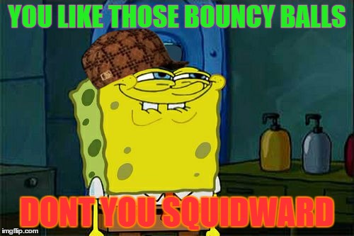 Don't You Squidward | YOU LIKE THOSE BOUNCY BALLS; DONT YOU SQUIDWARD | image tagged in memes,dont you squidward,scumbag | made w/ Imgflip meme maker
