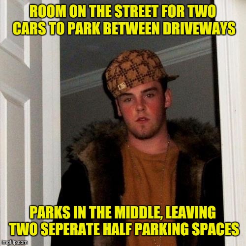 Scumbag Steve Meme | ROOM ON THE STREET FOR TWO CARS TO PARK BETWEEN DRIVEWAYS; PARKS IN THE MIDDLE, LEAVING TWO SEPERATE HALF PARKING SPACES | image tagged in memes,scumbag steve | made w/ Imgflip meme maker