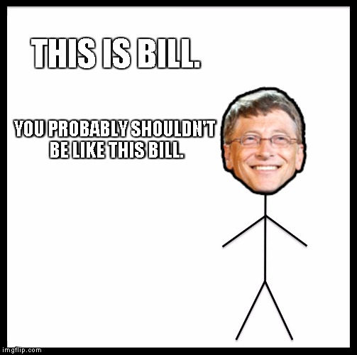 Don't be like bill | THIS IS BILL. YOU PROBABLY SHOULDN'T BE LIKE THIS BILL. | image tagged in memes,be like bill,bill gates | made w/ Imgflip meme maker