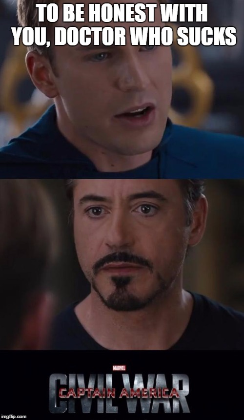 Marvel Civil War | TO BE HONEST WITH YOU, DOCTOR WHO SUCKS | image tagged in memes,marvel civil war | made w/ Imgflip meme maker