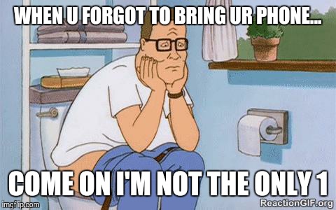 Gosh darn it | WHEN U FORGOT TO BRING UR PHONE... COME ON I'M NOT THE ONLY 1 | image tagged in hank on toilet | made w/ Imgflip meme maker