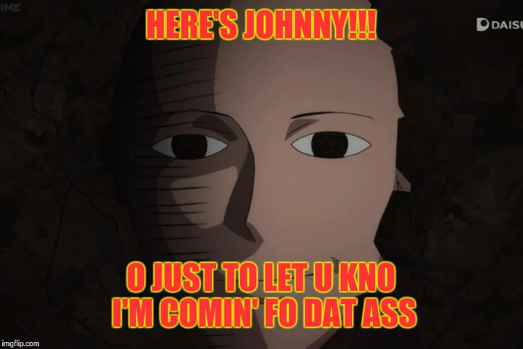 Hello...It's me... | HERE'S JOHNNY!!! O JUST TO LET U KNO I'M COMIN' FO DAT ASS | image tagged in one punch man | made w/ Imgflip meme maker