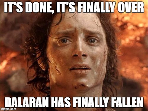 It's Finally Over Meme | IT'S DONE, IT'S FINALLY OVER; DALARAN HAS FINALLY FALLEN | image tagged in memes,its finally over | made w/ Imgflip meme maker