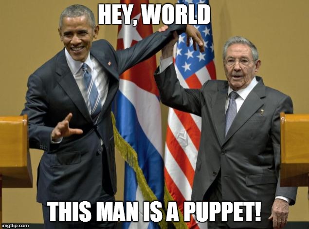 No Strings Attached | HEY, WORLD; THIS MAN IS A PUPPET! | image tagged in obama wrist,funny memes,raul castro,government | made w/ Imgflip meme maker