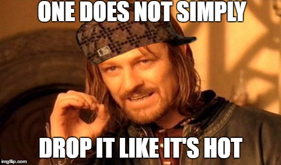 One Does Not Simply | ONE DOES NOT SIMPLY; DROP IT LIKE IT'S HOT | image tagged in memes,one does not simply,scumbag | made w/ Imgflip meme maker