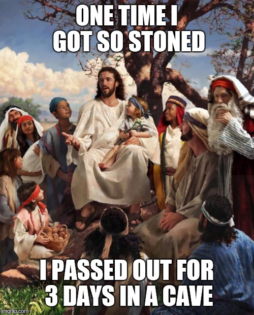 Story Time Jesus | ONE TIME I GOT SO STONED; I PASSED OUT FOR 3 DAYS IN A CAVE | image tagged in story time jesus | made w/ Imgflip meme maker