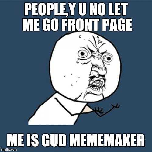 Y U No Meme | PEOPLE,Y U NO LET ME GO FRONT PAGE; ME IS GUD MEMEMAKER | image tagged in memes,y u no | made w/ Imgflip meme maker
