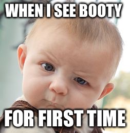 Skeptical Baby Meme | WHEN I SEE BOOTY; FOR FIRST TIME | image tagged in memes,skeptical baby | made w/ Imgflip meme maker