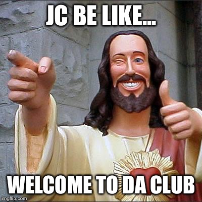 Buddy Christ | JC BE LIKE... WELCOME TO DA CLUB | image tagged in memes,buddy christ | made w/ Imgflip meme maker