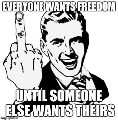 1950s Middle Finger | EVERYONE WANTS FREEDOM; UNTIL SOMEONE ELSE WANTS THEIRS | image tagged in memes,1950s middle finger | made w/ Imgflip meme maker