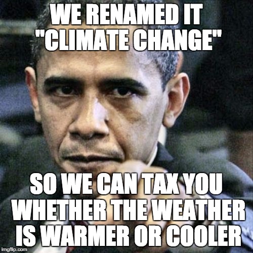 Obama Pointing | WE RENAMED IT "CLIMATE CHANGE"; SO WE CAN TAX YOU WHETHER THE WEATHER IS WARMER OR COOLER | image tagged in obama pointing | made w/ Imgflip meme maker