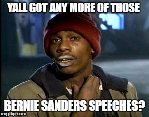 Y'all Got Any More Of That | YALL GOT ANY MORE OF THOSE; BERNIE SANDERS SPEECHES? | image tagged in memes,yall got any more of,bernie sanders,feel the bern,progressive | made w/ Imgflip meme maker