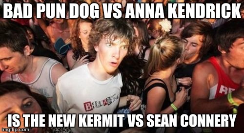 Meme War II | BAD PUN DOG VS ANNA KENDRICK; IS THE NEW KERMIT VS SEAN CONNERY | image tagged in memes,sudden clarity clarence | made w/ Imgflip meme maker