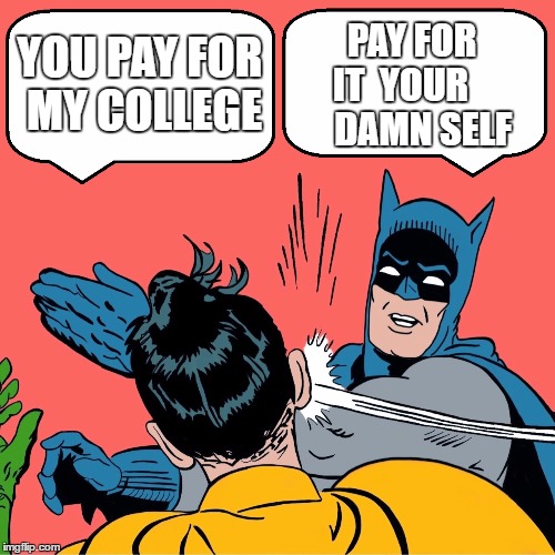 Wake up Bernie | PAY FOR IT  YOUR       DAMN SELF; YOU PAY FOR MY COLLEGE | image tagged in batman slapping robin,feel the bern,college,welfare,hillary clinton,democrats | made w/ Imgflip meme maker