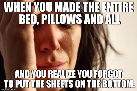 There's ISIS, then there's blanket sheets... | WHEN YOU MADE THE ENTIRE BED, PILLOWS AND ALL; AND YOU REALIZE YOU FORGOT TO PUT THE SHEETS ON THE BOTTOM. | image tagged in memes,first world problems | made w/ Imgflip meme maker