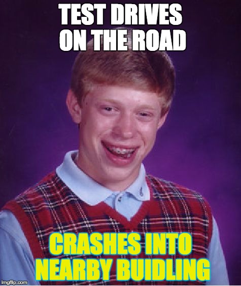 Bad Luck Brian | TEST DRIVES ON THE ROAD; CRASHES INTO NEARBY BUIDLING | image tagged in memes,bad luck brian | made w/ Imgflip meme maker