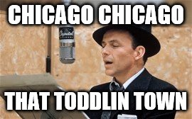 CHICAGO CHICAGO THAT TODDLIN TOWN | made w/ Imgflip meme maker