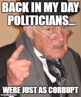Back In My Day Meme | BACK IN MY DAY POLITICIANS... WERE JUST AS CORRUPT | image tagged in memes,back in my day | made w/ Imgflip meme maker
