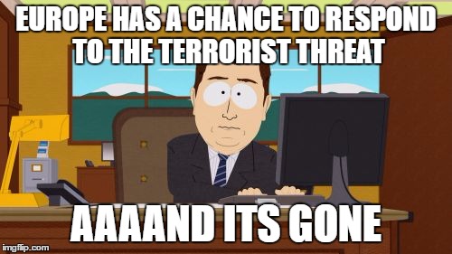 Aaaaand Its Gone Meme | EUROPE HAS A CHANCE TO RESPOND TO THE TERRORIST THREAT; AAAAND ITS GONE | image tagged in memes,aaaaand its gone | made w/ Imgflip meme maker