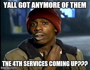 Y'all Got Any More Of That | YALL GOT ANYMORE OF THEM; TNE 4TH SERVICES COMING UP??? | image tagged in memes,yall got any more of | made w/ Imgflip meme maker