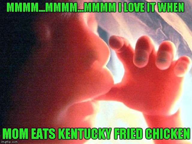 I've always wondered if our like or dislike for certain foods started in the womb. | MMMM...MMMM...MMMM I LOVE IT WHEN; MOM EATS KENTUCKY FRIED CHICKEN | image tagged in memes,happy baby,sucking thumb,kentucky fried chicken,funny | made w/ Imgflip meme maker