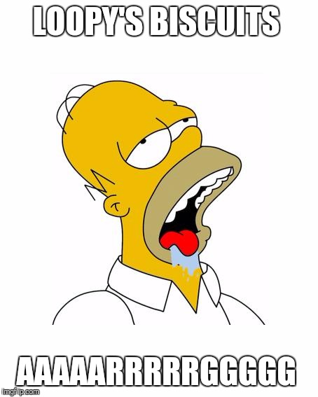Homer Simpson Drooling | LOOPY'S BISCUITS; AAAAARRRRRGGGGG | image tagged in homer simpson drooling | made w/ Imgflip meme maker