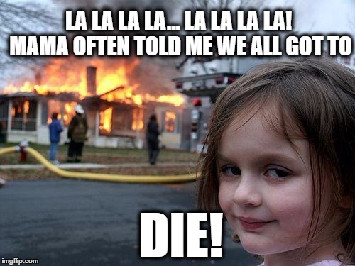 Loretta (she prefers Lottie) razing a house in Millhaven...   
 | LA LA LA LA... LA LA LA LA! MAMA OFTEN TOLD ME WE ALL GOT TO; DIE! | image tagged in memes,disaster girl,millhaven,die,nick cave,mama | made w/ Imgflip meme maker