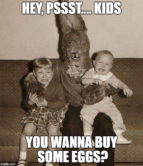 HEY, PSSST.... KIDS; YOU WANNA BUY SOME EGGS? | image tagged in easter | made w/ Imgflip meme maker