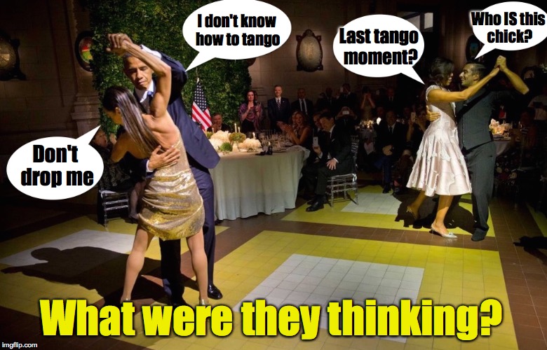 The Obamas at Large | Who IS this chick? I don't know how to tango; Last tango moment? Don't drop me; What were they thinking? | image tagged in obama,argentina,tango | made w/ Imgflip meme maker
