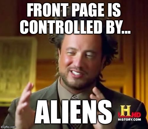 Ancient Aliens Meme | FRONT PAGE IS CONTROLLED BY... ALIENS | image tagged in memes,ancient aliens | made w/ Imgflip meme maker