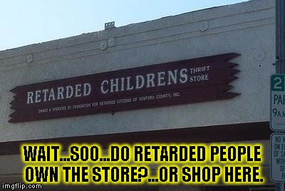 Wait...im confused  | WAIT...SOO...DO RETARDED PEOPLE OWN THE STORE?...OR SHOP HERE. | image tagged in memes,signs/billboards,funny,full retard,thrift store | made w/ Imgflip meme maker